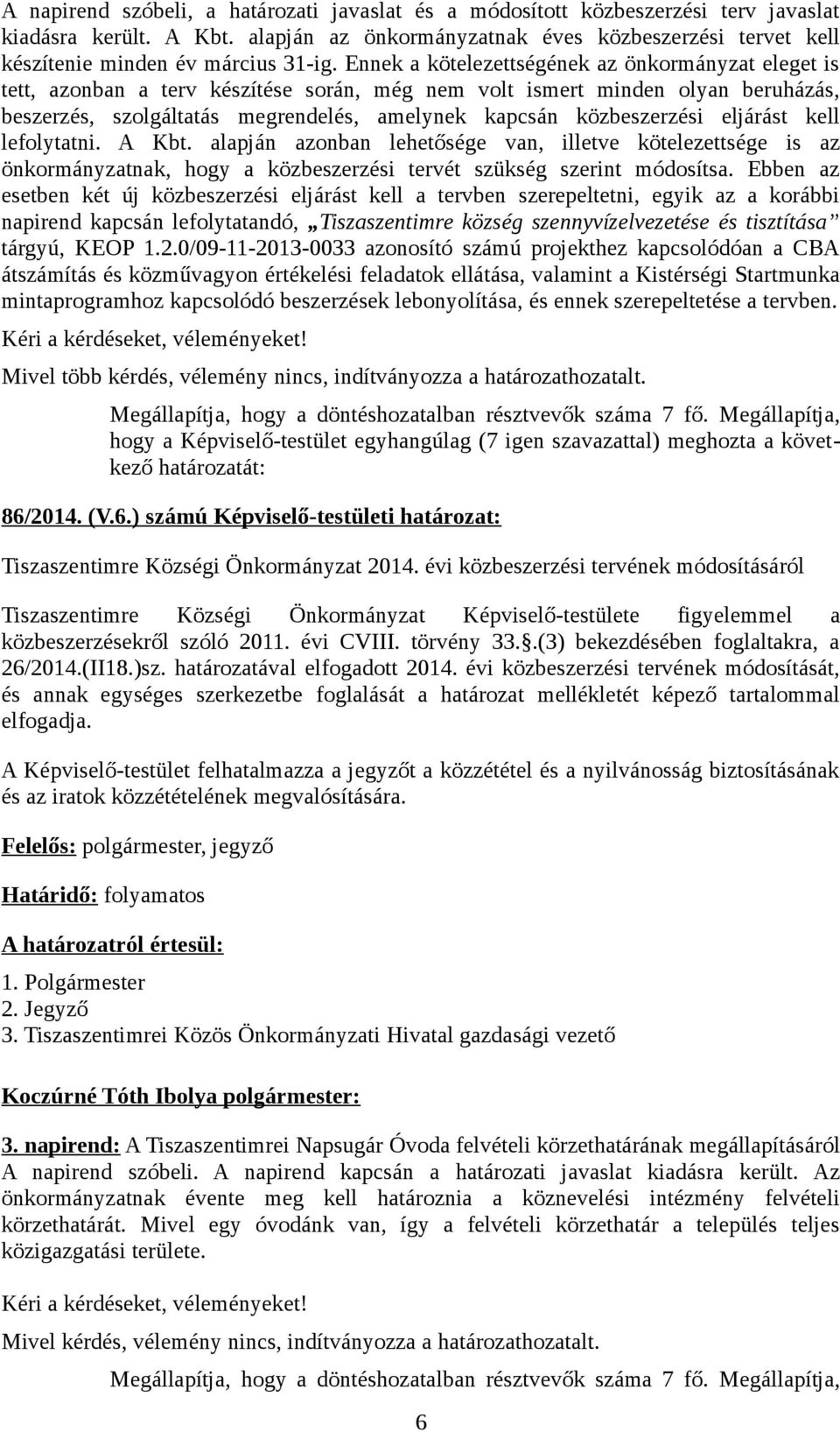 Ennek a kötelezettségének az önkormányzat eleget is tett, azonban a terv készítése során, még nem volt ismert minden olyan beruházás, beszerzés, szolgáltatás megrendelés, amelynek kapcsán