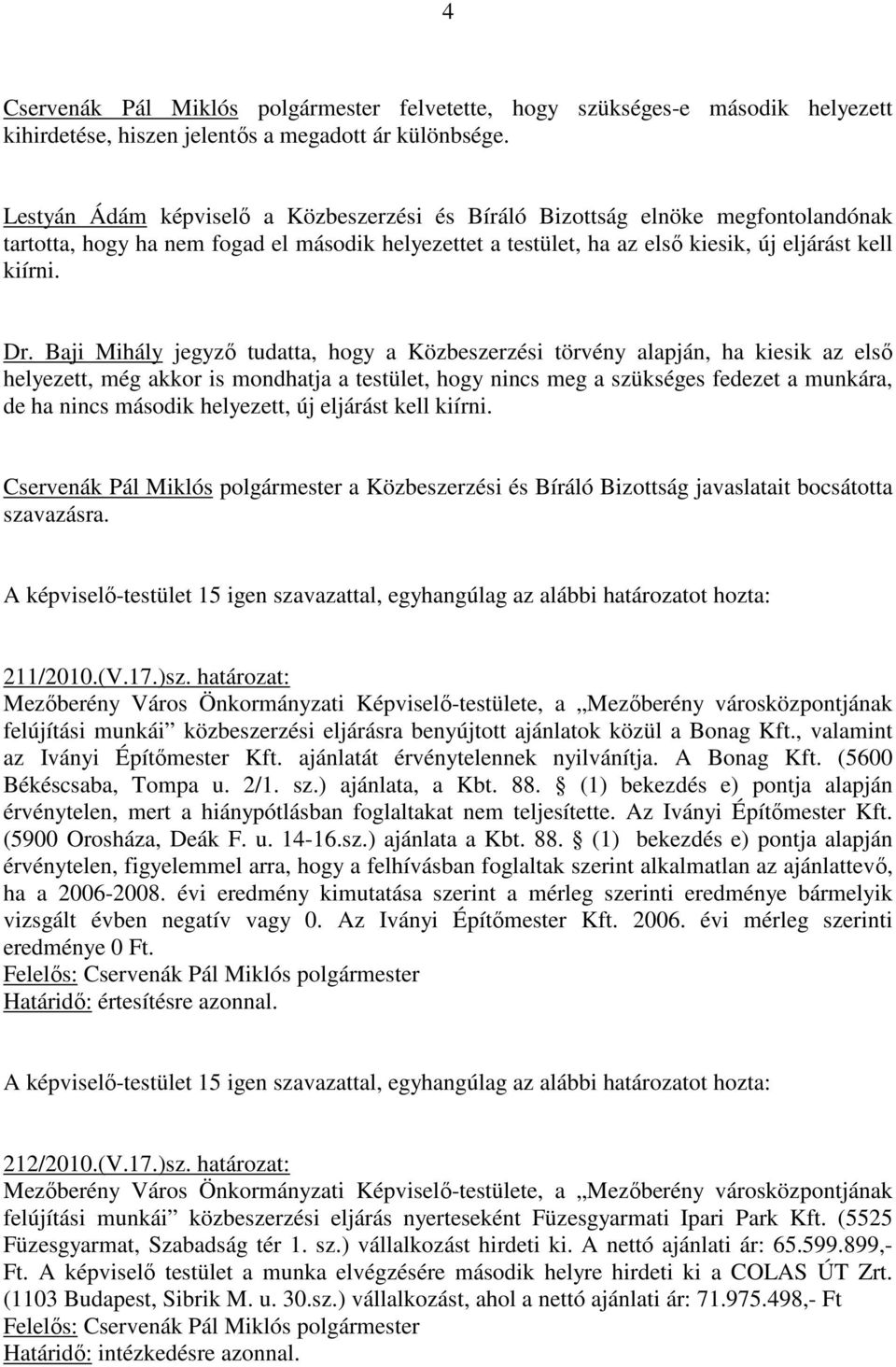Baji Mihály jegyző tudatta, hogy a Közbeszerzési törvény alapján, ha kiesik az első helyezett, még akkor is mondhatja a testület, hogy nincs meg a szükséges fedezet a munkára, de ha nincs második
