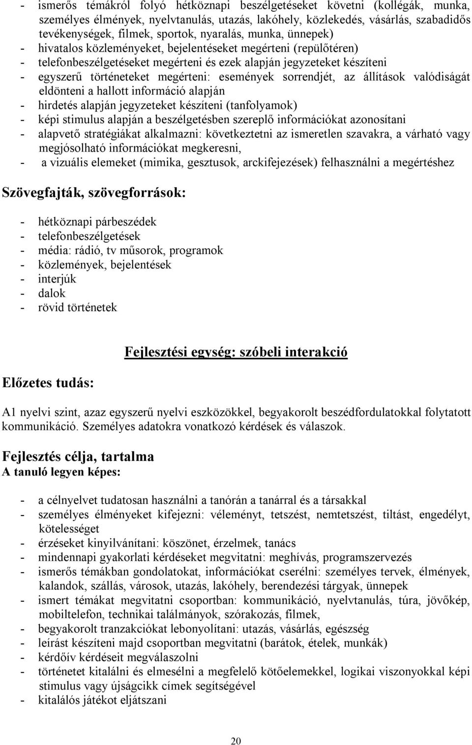 események sorrendjét, az állítások valódiságát eldönteni a hallott információ alapján - hirdetés alapján jegyzeteket készíteni (tanfolyamok) - képi stimulus alapján a beszélgetésben szereplő