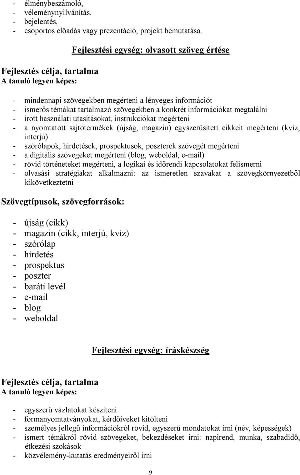 konkrét információkat megtalálni - írott használati utasításokat, instrukciókat megérteni - a nyomtatott sajtótermékek (újság, magazin) egyszerűsített cikkeit megérteni (kvíz, interjú) - szórólapok,