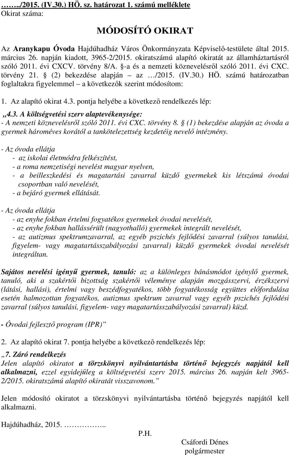 (2) bekezdése alapján az /2015. (IV.30.) HÖ. számú határozatban foglaltakra figyelemmel a következők szerint módosítom: 1. Az alapító okirat 4.3. pontja helyébe a következő rendelkezés lép: 4.3. A költségvetési szerv alaptevékenysége: - A nemzeti köznevelésről szóló 2011.