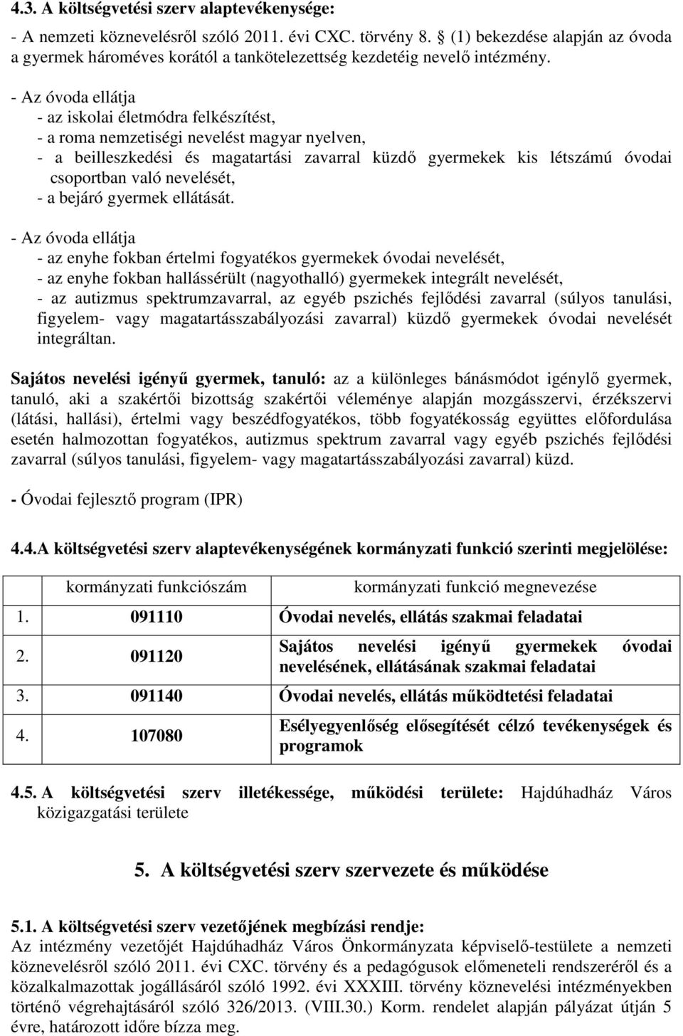 - az iskolai életmódra felkészítést, - a roma nemzetiségi nevelést magyar nyelven, - a beilleszkedési és magatartási zavarral küzdő gyermekek kis létszámú óvodai csoportban való nevelését, - a bejáró