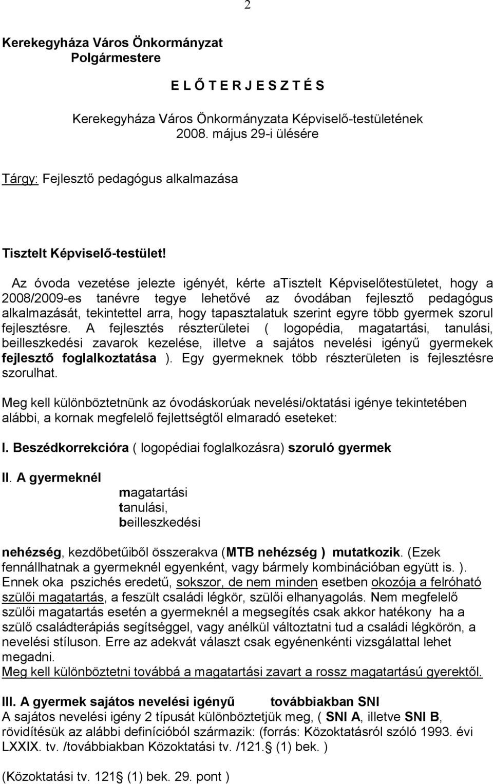 Az óvoda vezetése jelezte igényét, kérte atisztelt Képviselőtestületet, hogy a 2008/2009-es tanévre tegye lehetővé az óvodában fejlesztő pedagógus alkalmazását, tekintettel arra, hogy tapasztalatuk