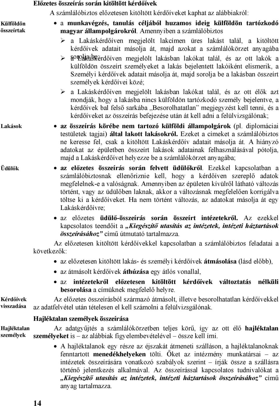 Amennyiben a számlálóbiztos a Lakáskérdőíven megjelölt lakcímen üres lakást talál, a kitöltött kérdőívek adatait másolja át, majd azokat a számlálókörzet anyagába sorolja a Lakáskérdőíven be;