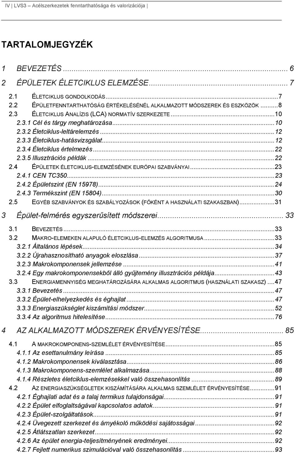 .. 10 2.3.2 Életciklus-leltárelemzés... 12 2.3.3 Életciklus-hatásvizsgálat... 12 2.3.4 Életciklus értelmezés... 22 2.3.5 Illusztrációs példák... 22 2.4 ÉPÜLETEK ÉLETCIKLUS-ELEMZÉSÉNEK EURÓPAI SZABVÁNYAI.