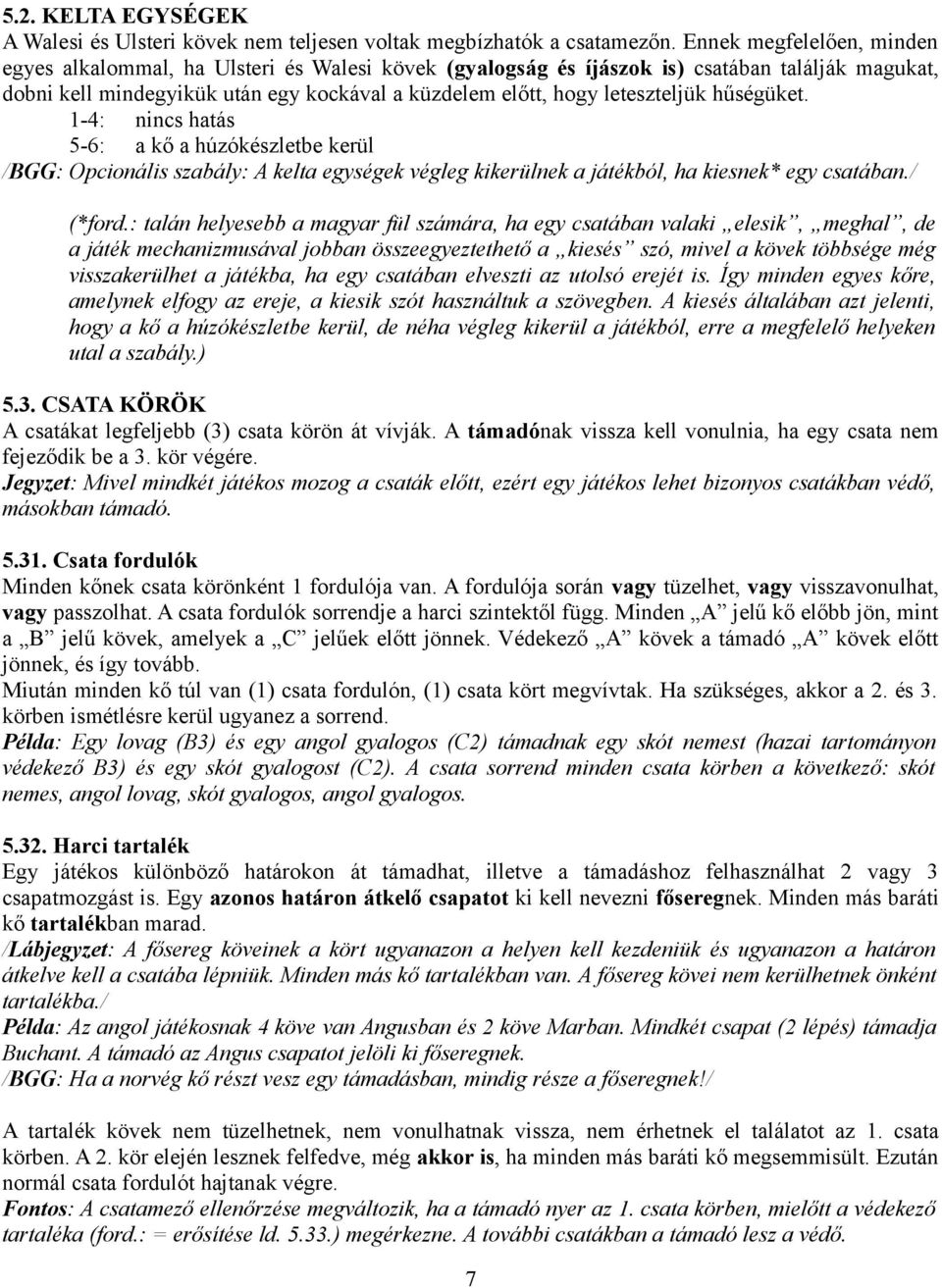 leteszteljük hűségüket. 1-4: nincs hatás 5-6: a kő a húzókészletbe kerül /BGG: Opcionális szabály: A kelta egységek végleg kikerülnek a játékból, ha kiesnek* egy csatában./ (*ford.