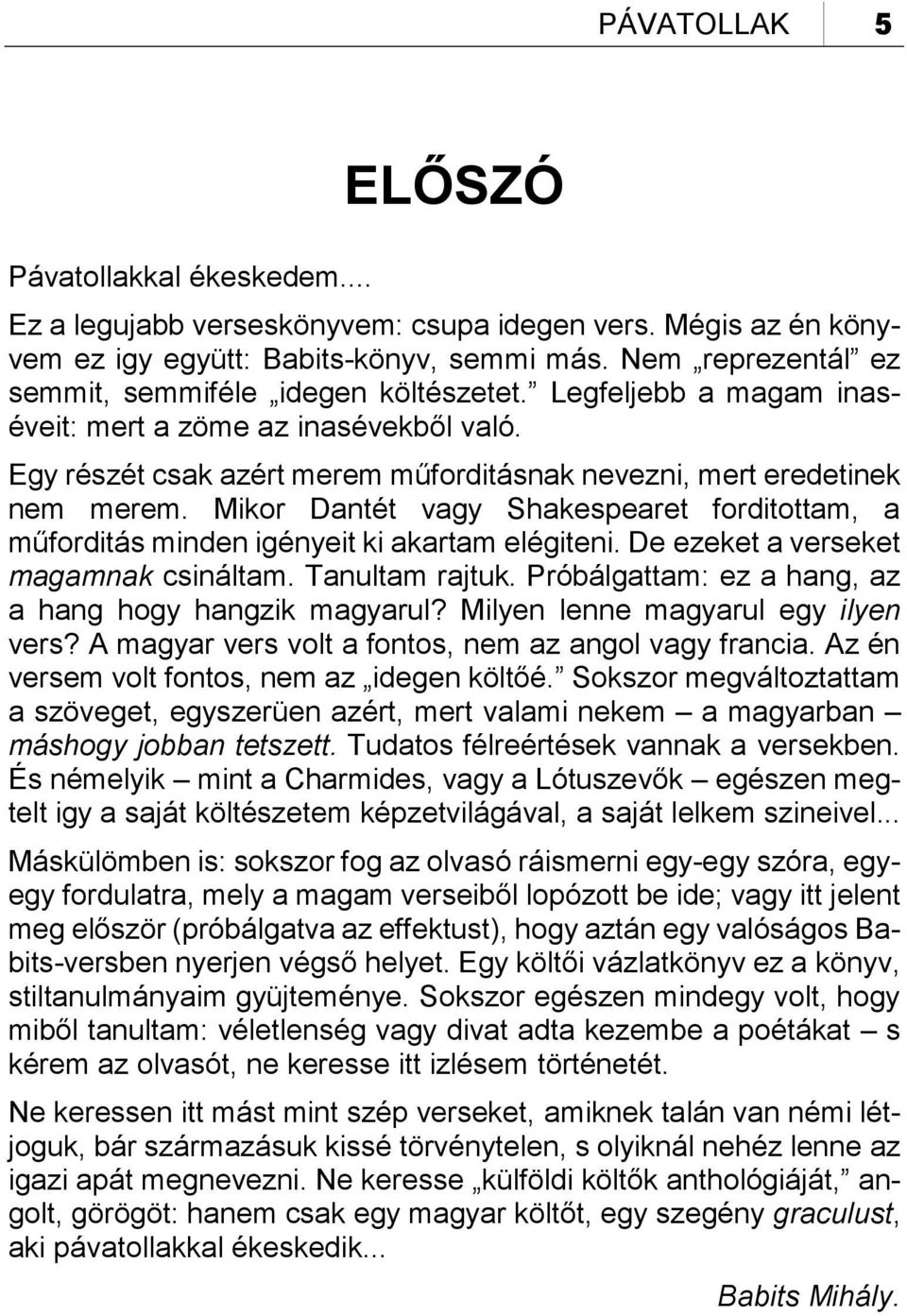 Mikor Dantét vagy Shakespearet forditottam, a műforditás minden igényeit ki akartam elégiteni. De ezeket a verseket magamnak csináltam. Tanultam rajtuk.