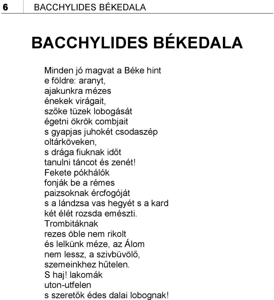 Fekete pókhálók fonják be a rémes paizsoknak ércfogóját s a lándzsa vas hegyét s a kard két élét rozsda emészti.