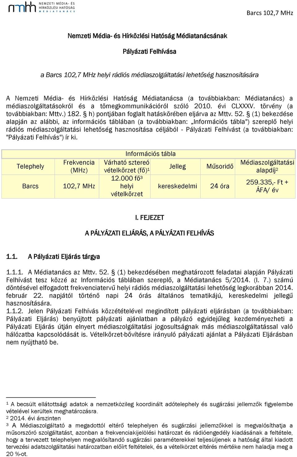 (1) bekezdése alapján az alábbi, az információs táblában (a továbbiakban: Információs tábla") szereplő helyi rádiós médiaszolgáltatási lehetőség hasznosítása céljából - Pályázati Felhívást (a