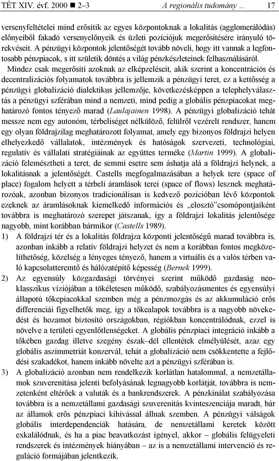 törekvéseit. A pénzügyi központok jelentőségét tovább növeli, hogy itt vannak a legfontosabb pénzpiacok, s itt születik döntés a világ pénzkészleteinek felhasználásáról.