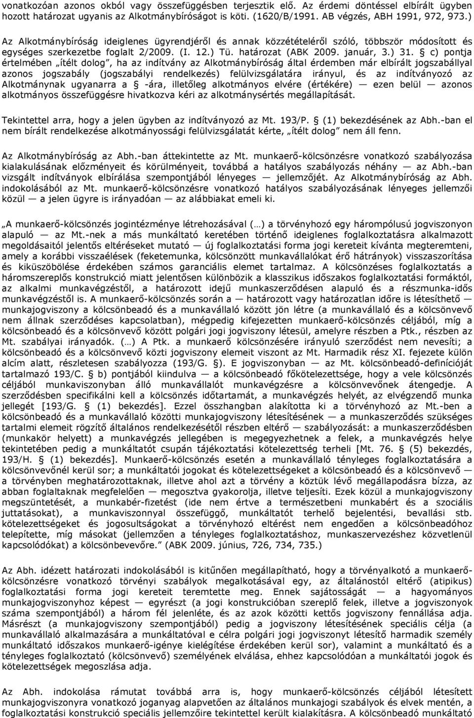 c) pontja értelmében ítélt dolog, ha az indítvány az Alkotmánybíróság által érdemben már elbírált jogszabállyal azonos jogszabály (jogszabályi rendelkezés) felülvizsgálatára irányul, és az