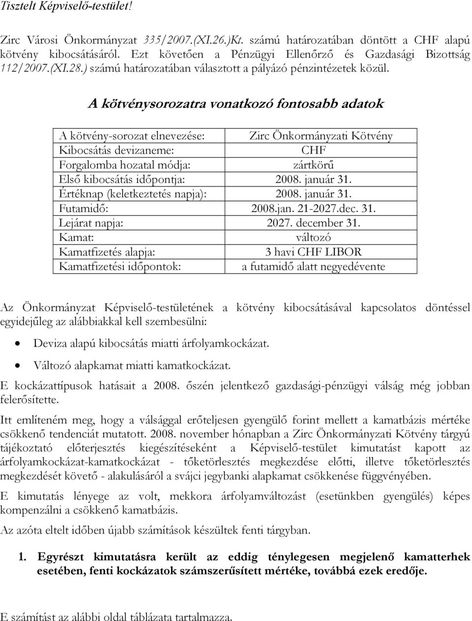 A kötvénysorozatra vonatkozó fontosabb adatok A kötvény-sorozat elnevezése: Zirc Önkormányzati Kötvény Kibocsátás devizaneme: CHF Forgalomba hozatal módja: zártkörű Első kibocsátás időpontja: 2008.