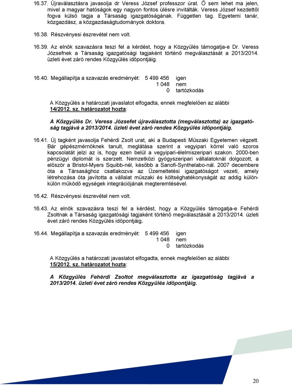 Az elnök szavazásra teszi fel a kérdést, hogy a Közgyűlés támogatja-e Dr. Veress Józsefnek a Társaság igazgatósági tagjaként történő megválasztását a 2013/2014.