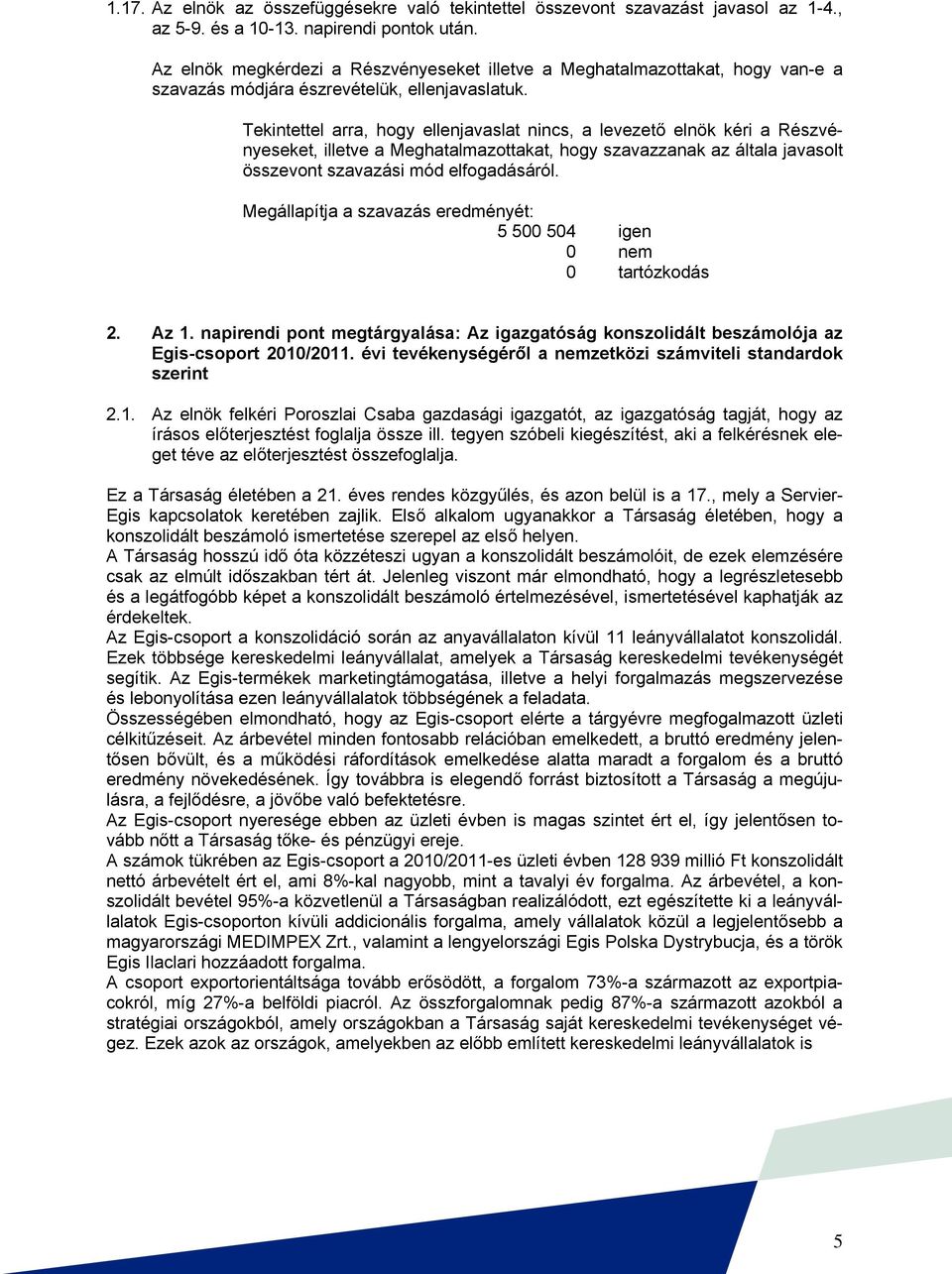 Tekintettel arra, hogy ellenjavaslat nincs, a levezető elnök kéri a Részvényeseket, illetve a Meghatalmazottakat, hogy szavazzanak az általa javasolt összevont szavazási mód elfogadásáról.