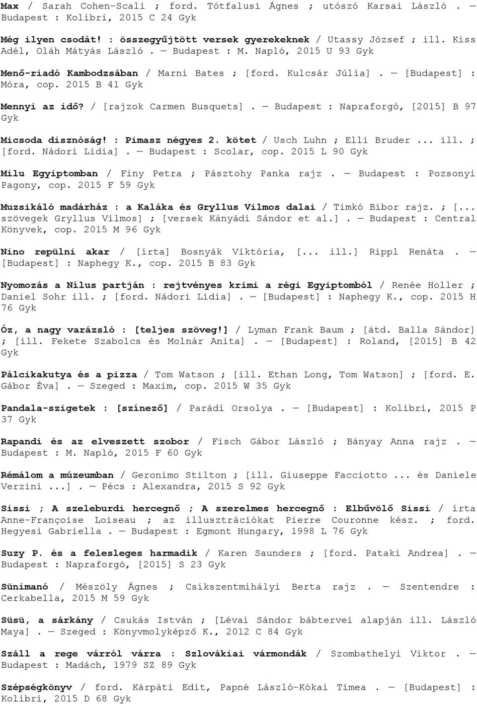 / [rajzok Carmen Busquets]. Budapest : Napraforgó, [2015] B 97 Micsoda disznóság! : Pimasz négyes 2. kötet / Usch Luhn ; Elli Bruder... ill. ; [ford. Nádori Lídia]. Budapest : Scolar, cop.