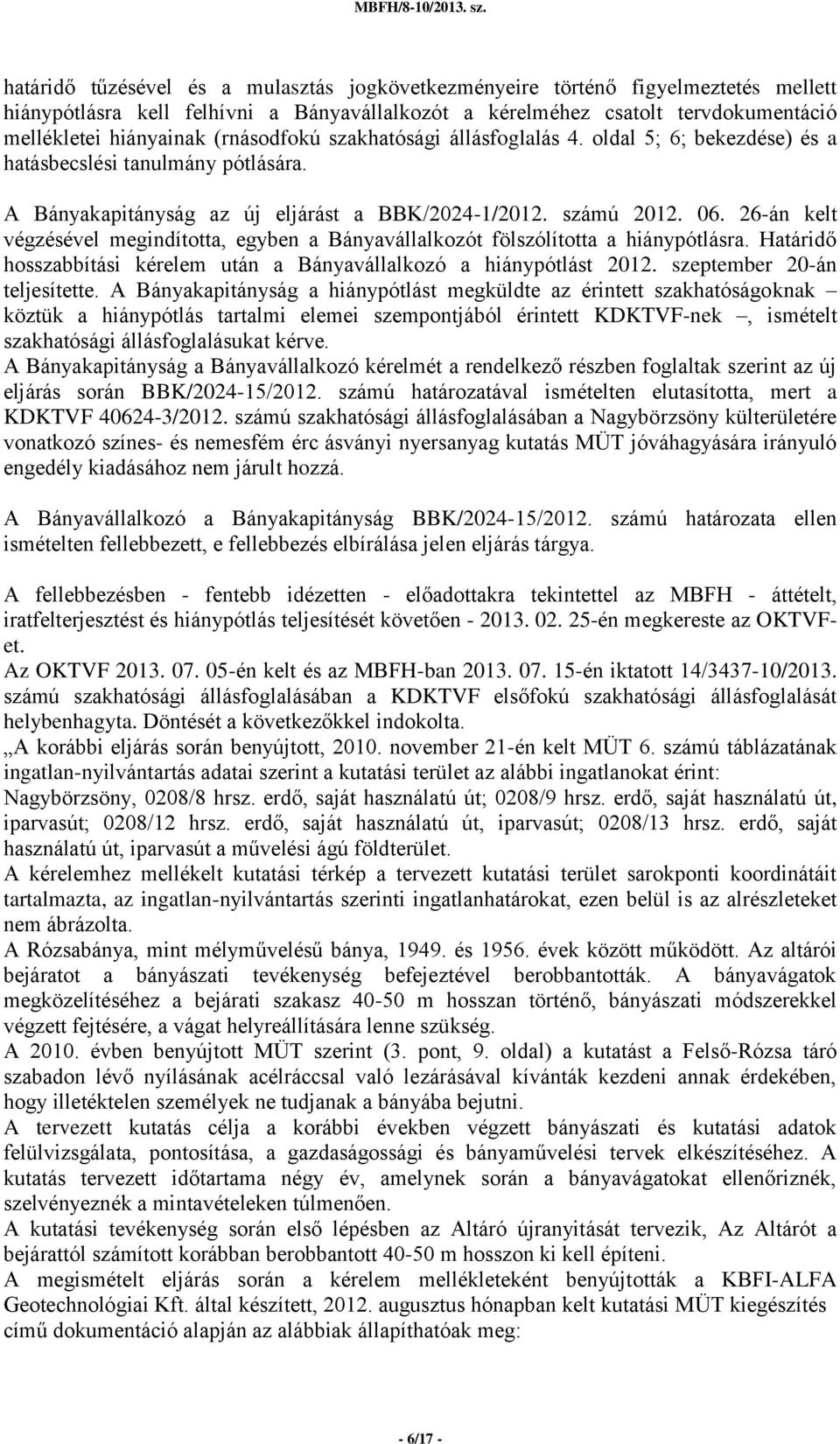 26-án kelt végzésével megindította, egyben a Bányavállalkozót fölszólította a hiánypótlásra. Határidő hosszabbítási kérelem után a Bányavállalkozó a hiánypótlást 2012. szeptember 20-án teljesítette.