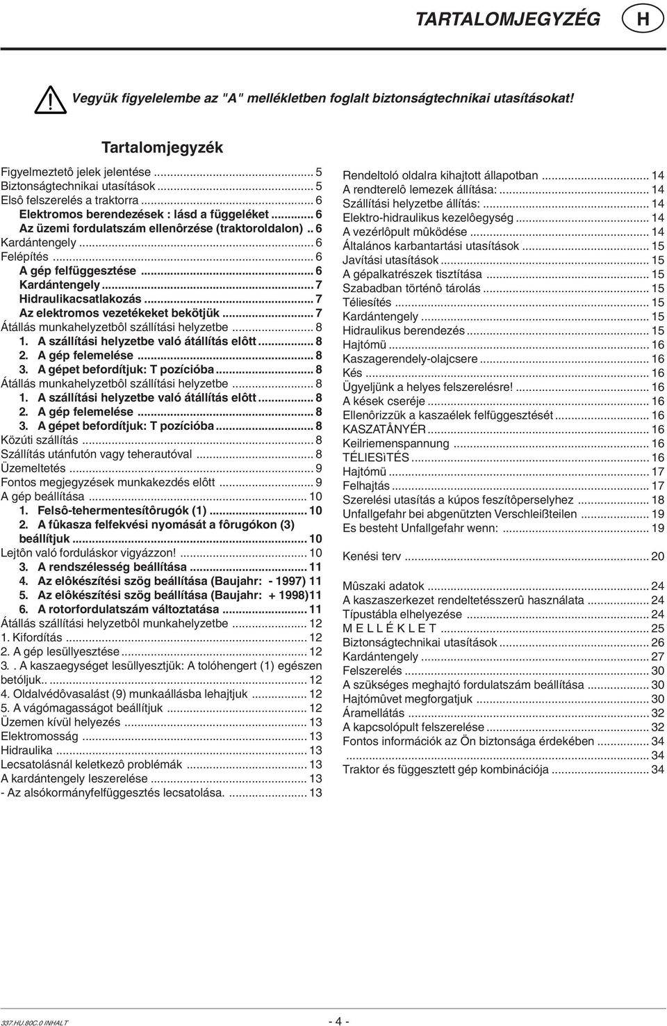 .. 6 Kardántengely... 7 idraulikacsatlakozás... 7 Az elektromos vezetékeket bekötjük... 7 Átállás munkahelyzetbôl szállítási helyzetbe... 8. A szállítási helyzetbe való átállítás elôtt... 8. A gép felemelése.