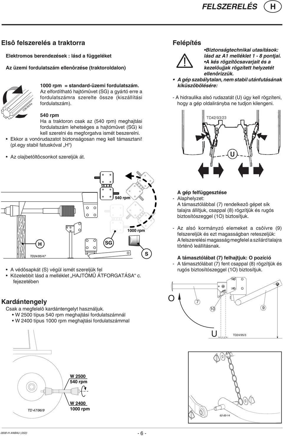 540 rpm a a traktoron csak az (540 rpm) meghajtási fordulatszám lehetséges a hajtómûvet (SG) ki kell szerelni és megforgatva ismét beszerelni. Ekkor a vonórudazatot biztonságosan meg kell támasztani!