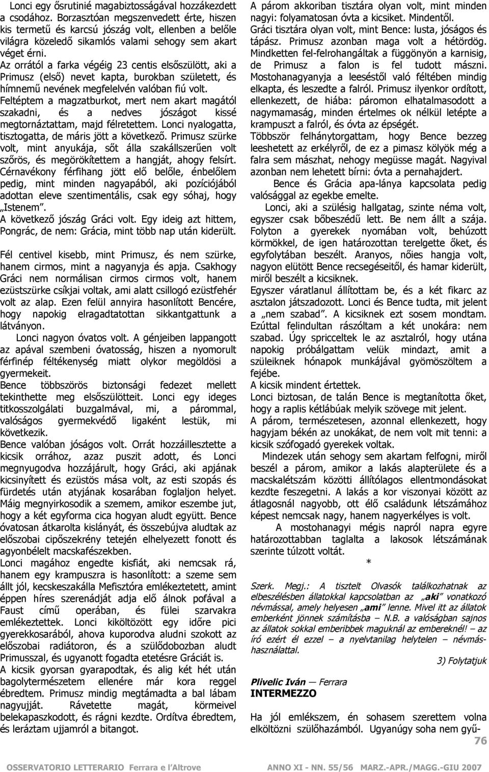 Az orrától a farka végéig 23 centis elsőszülött, aki a Primusz (első) nevet kapta, burokban született, és hímnemű nevének megfelelvén valóban fiú volt.