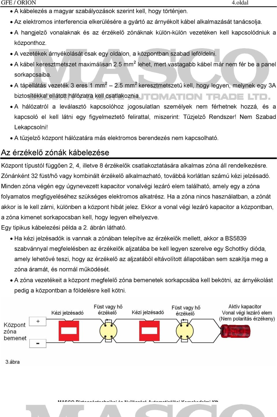 A kábel keresztmetszet maximálisan 2.5 mm 2 lehet, mert vastagabb kábel már nem fér be a panel sorkapcsaiba. A tápellátás vezeték 3 eres 1 mm 2 2.