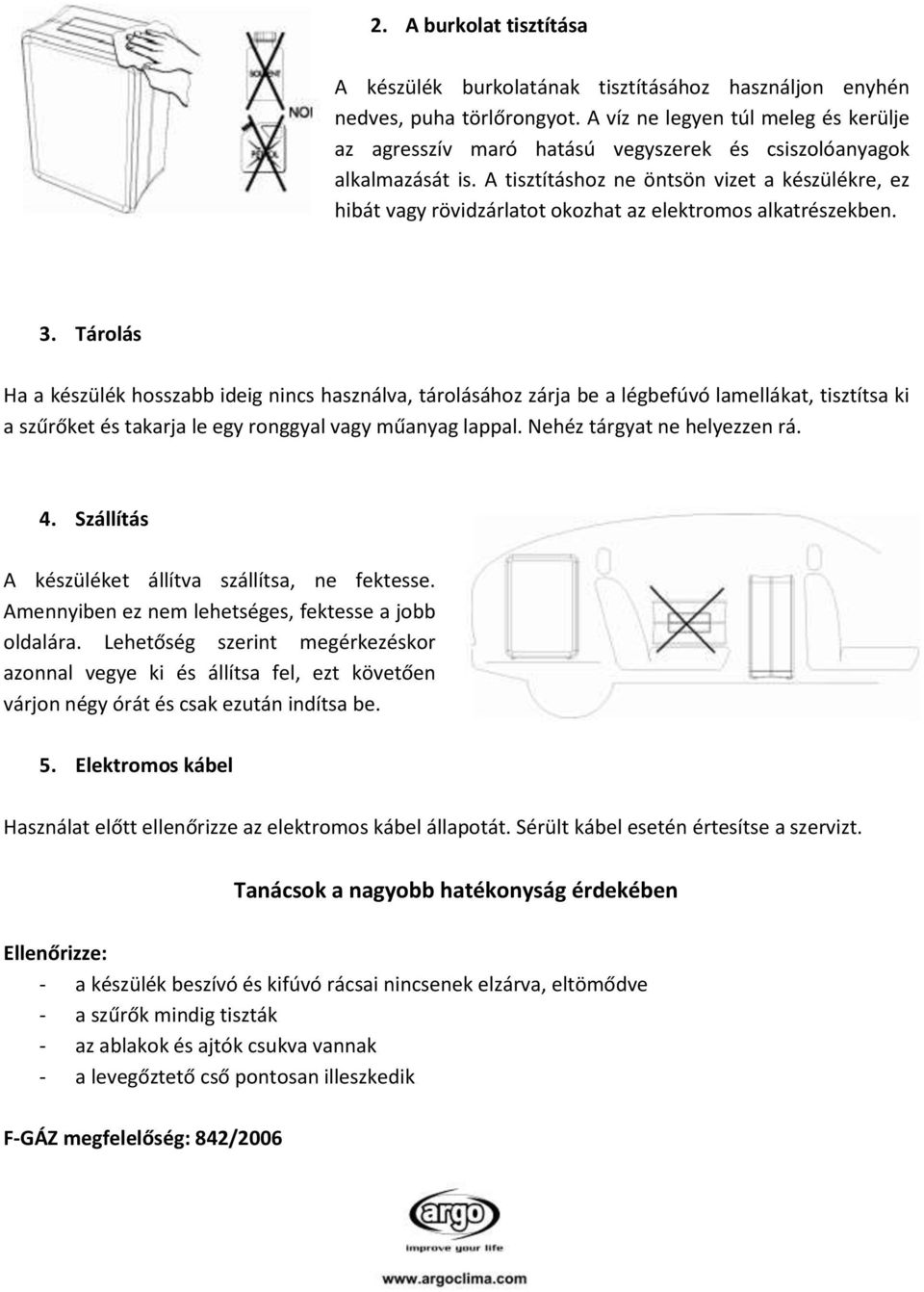 A tisztításhoz ne öntsön vizet a készülékre, ez hibát vagy rövidzárlatot okozhat az elektromos alkatrészekben. 3.