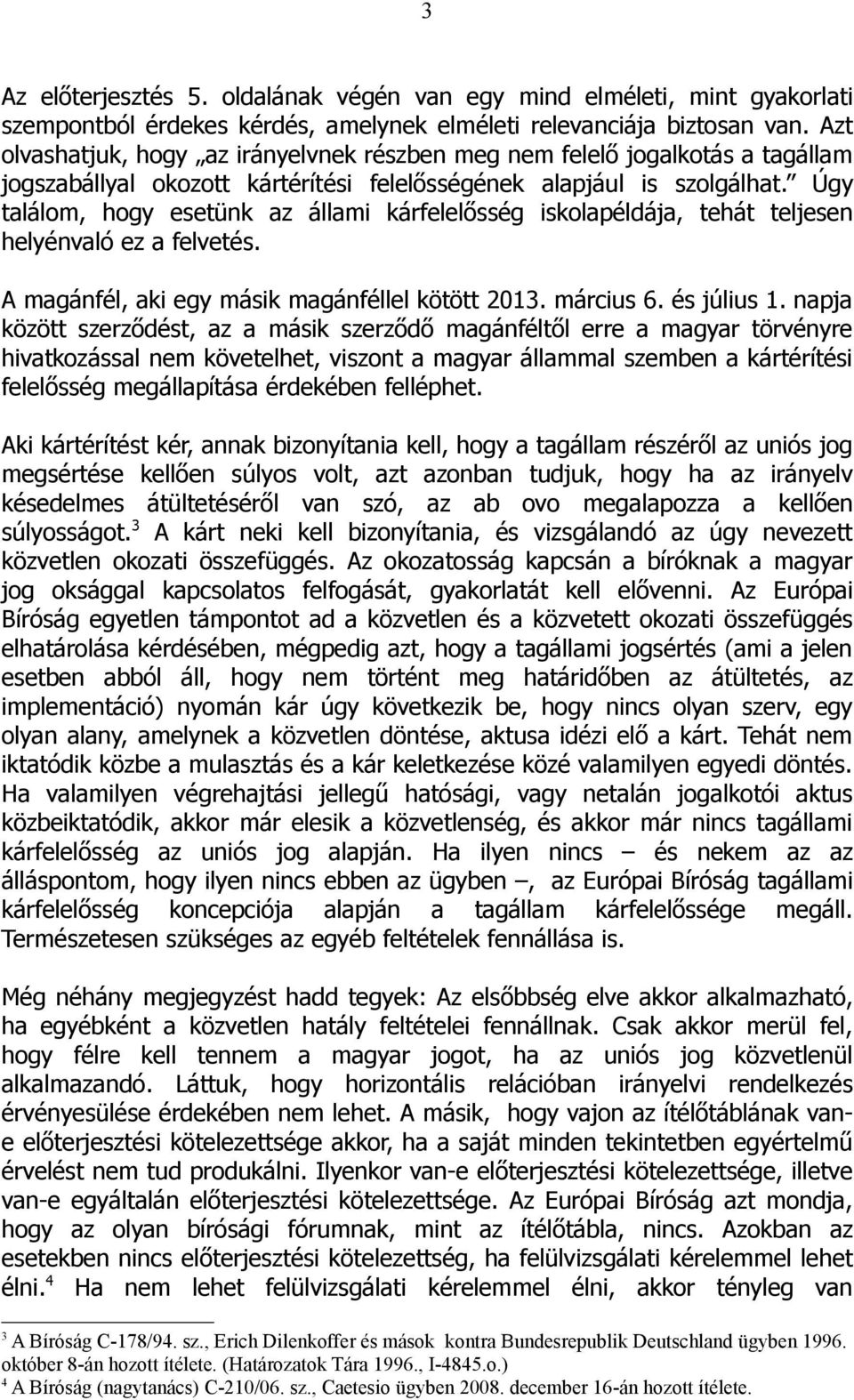 Úgy találom, hogy esetünk az állami kárfelelősség iskolapéldája, tehát teljesen helyénvaló ez a felvetés. A magánfél, aki egy másik magánféllel kötött 2013. március 6. és július 1.
