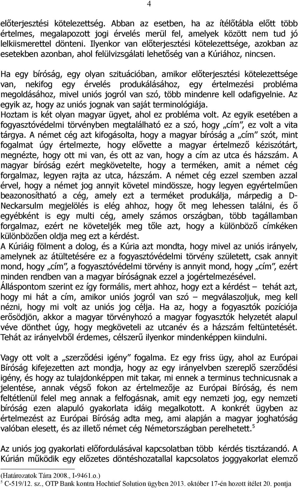 Ha egy bíróság, egy olyan szituációban, amikor előterjesztési kötelezettsége van, nekifog egy érvelés produkálásához, egy értelmezési probléma megoldásához, mivel uniós jogról van szó, több mindenre