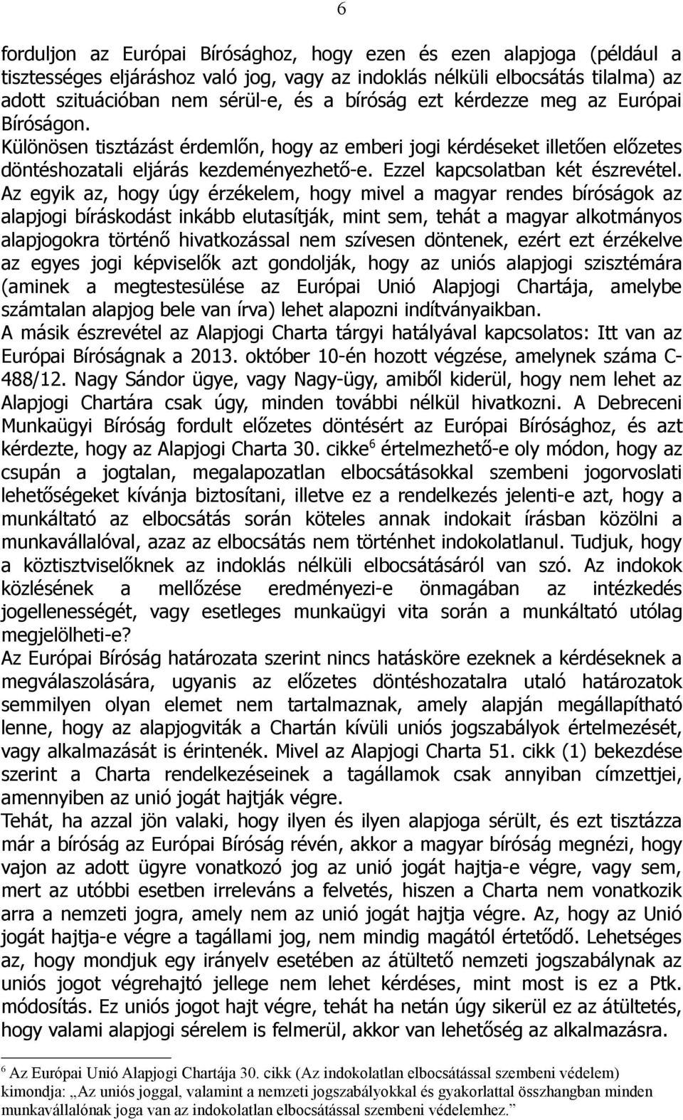Az egyik az, hogy úgy érzékelem, hogy mivel a magyar rendes bíróságok az alapjogi bíráskodást inkább elutasítják, mint sem, tehát a magyar alkotmányos alapjogokra történő hivatkozással nem szívesen
