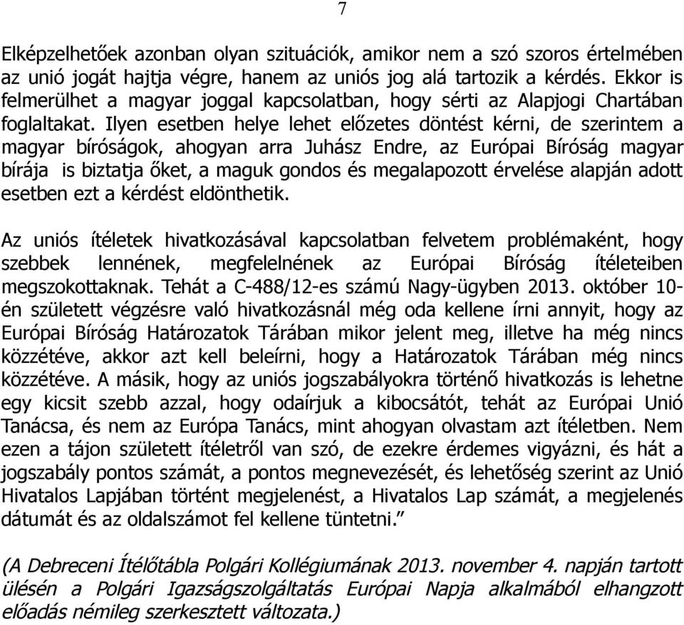 Ilyen esetben helye lehet előzetes döntést kérni, de szerintem a magyar bíróságok, ahogyan arra Juhász Endre, az Európai Bíróság magyar bírája is biztatja őket, a maguk gondos és megalapozott