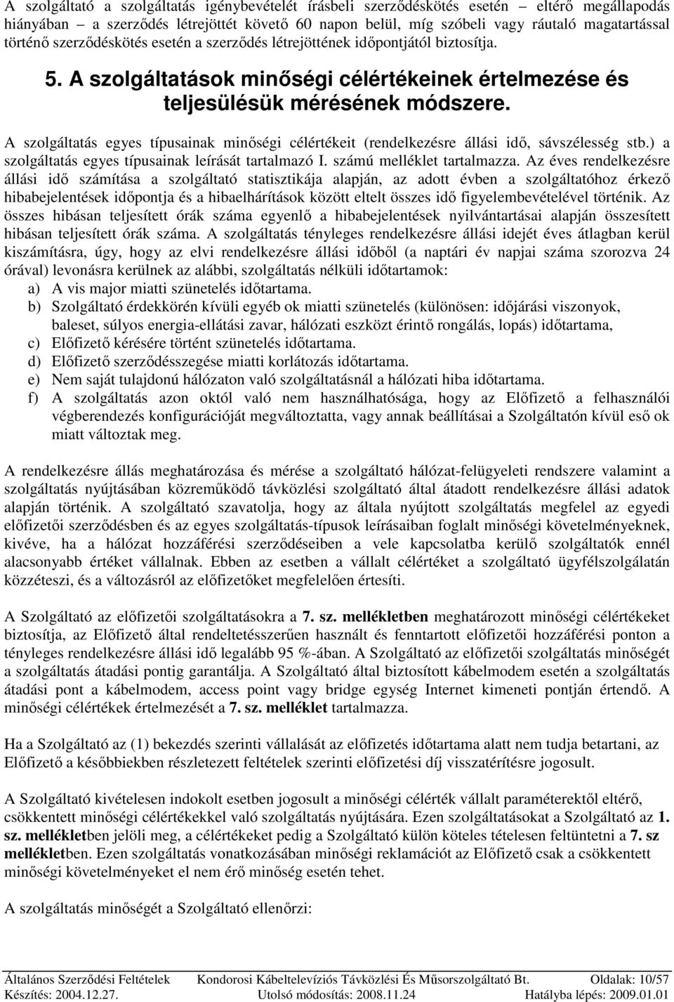 A szolgáltatás egyes típusainak minıségi célértékeit (rendelkezésre állási idı, sávszélesség stb.) a szolgáltatás egyes típusainak leírását tartalmazó I. számú melléklet tartalmazza.