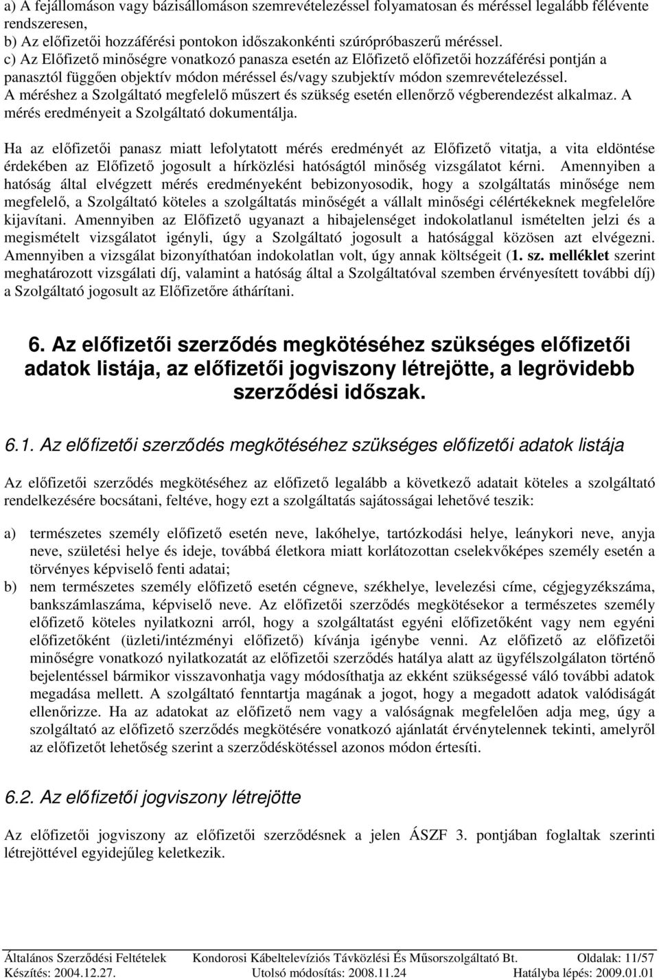 A méréshez a Szolgáltató megfelelı mőszert és szükség esetén ellenırzı végberendezést alkalmaz. A mérés eredményeit a Szolgáltató dokumentálja.