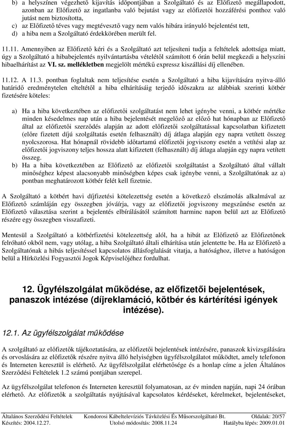 11. Amennyiben az Elıfizetı kéri és a Szolgáltató azt teljesíteni tudja a feltételek adottsága miatt, úgy a Szolgáltató a hibabejelentés nyilvántartásba vételétıl számított 6 órán belül megkezdi a