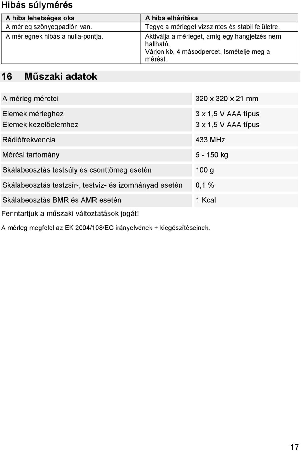 16 Műszaki adatok A mérleg méretei Elemek mérleghez Elemek kezelőelemhez Rádiófrekvencia Mérési tartomány Skálabeosztás testsúly és csonttömeg esetén 320 x 320 x 21 mm 3 x 1,5 V