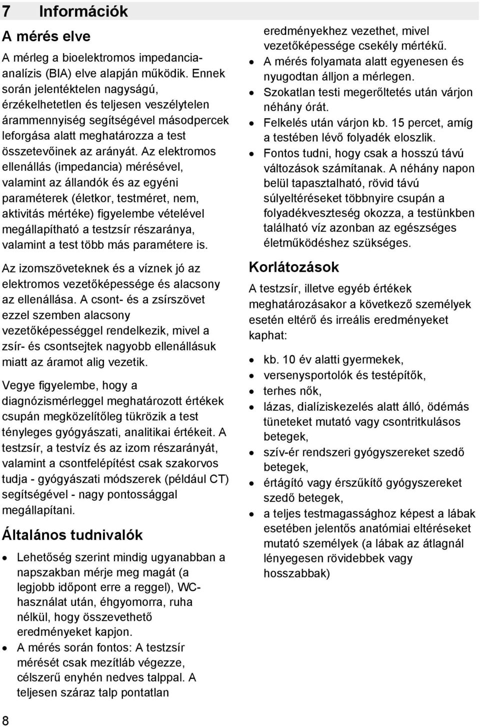 Az elektromos ellenállás (impedancia) mérésével, valamint az állandók és az egyéni paraméterek (életkor, testméret, nem, aktivitás mértéke) figyelembe vételével megállapítható a testzsír részaránya,