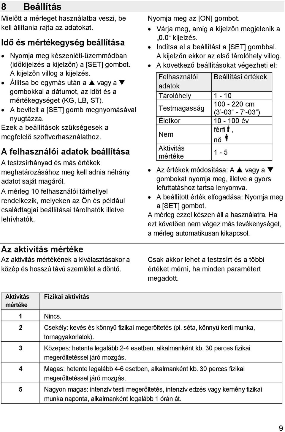 Ezek a beállítások szükségesek a megfelelő szoftverhasználathoz. A felhasználói adatok beállítása A testzsírhányad és más értékek meghatározásához meg kell adnia néhány adatot saját magáról.