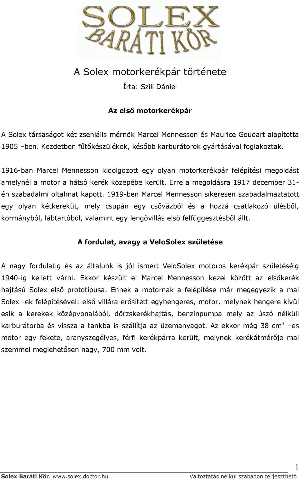 1916-ban Marcel Mennesson kidolgozott egy olyan motorkerékpár felépítési megoldást amelynél a motor a hátsó kerék közepébe került. Erre a megoldásra 1917 december 31- én szabadalmi oltalmat kapott.