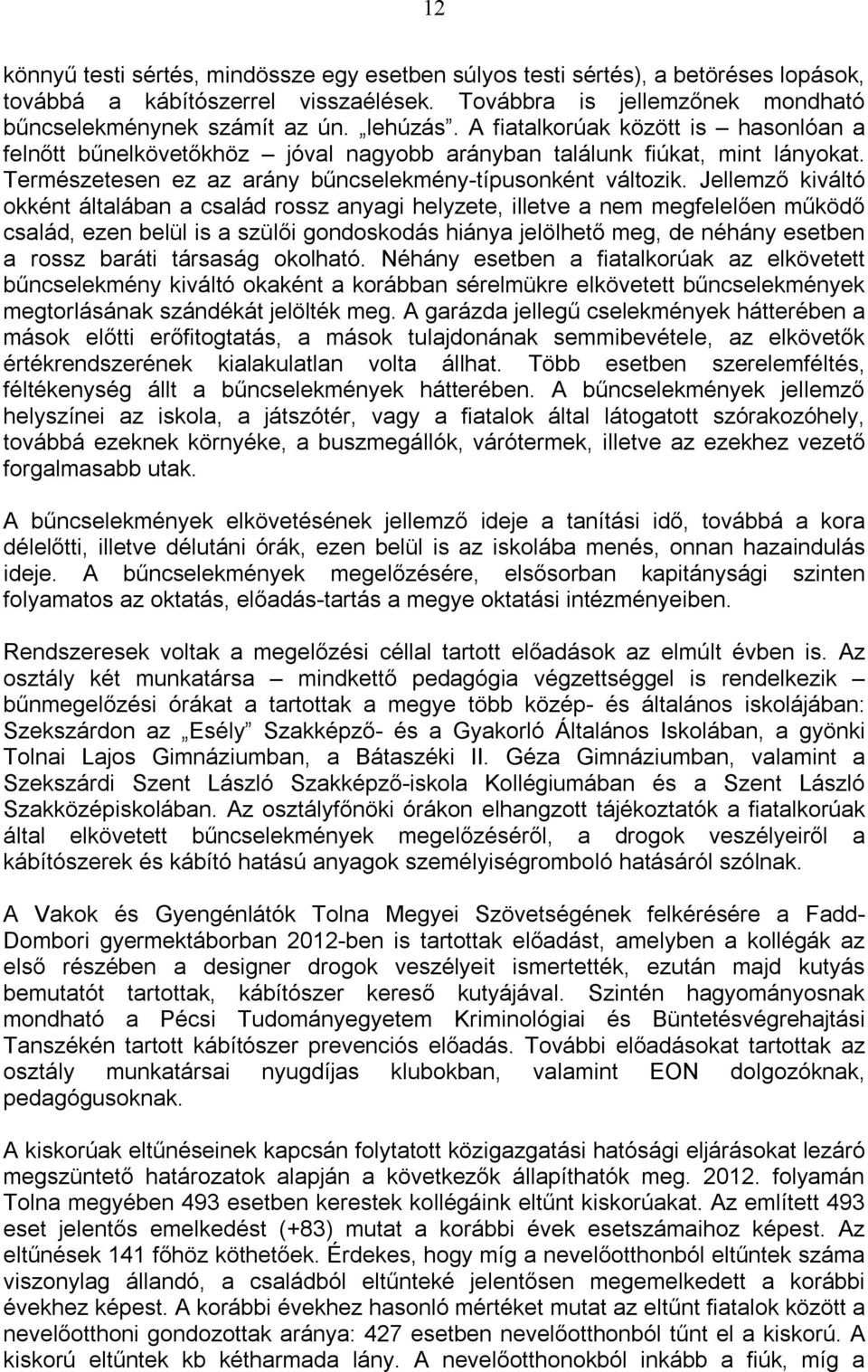 Jellemző kiváltó okként általában a család rossz anyagi helyzete, illetve a nem megfelelően működő család, ezen belül is a szülői gondoskodás hiánya jelölhető meg, de néhány esetben a rossz baráti