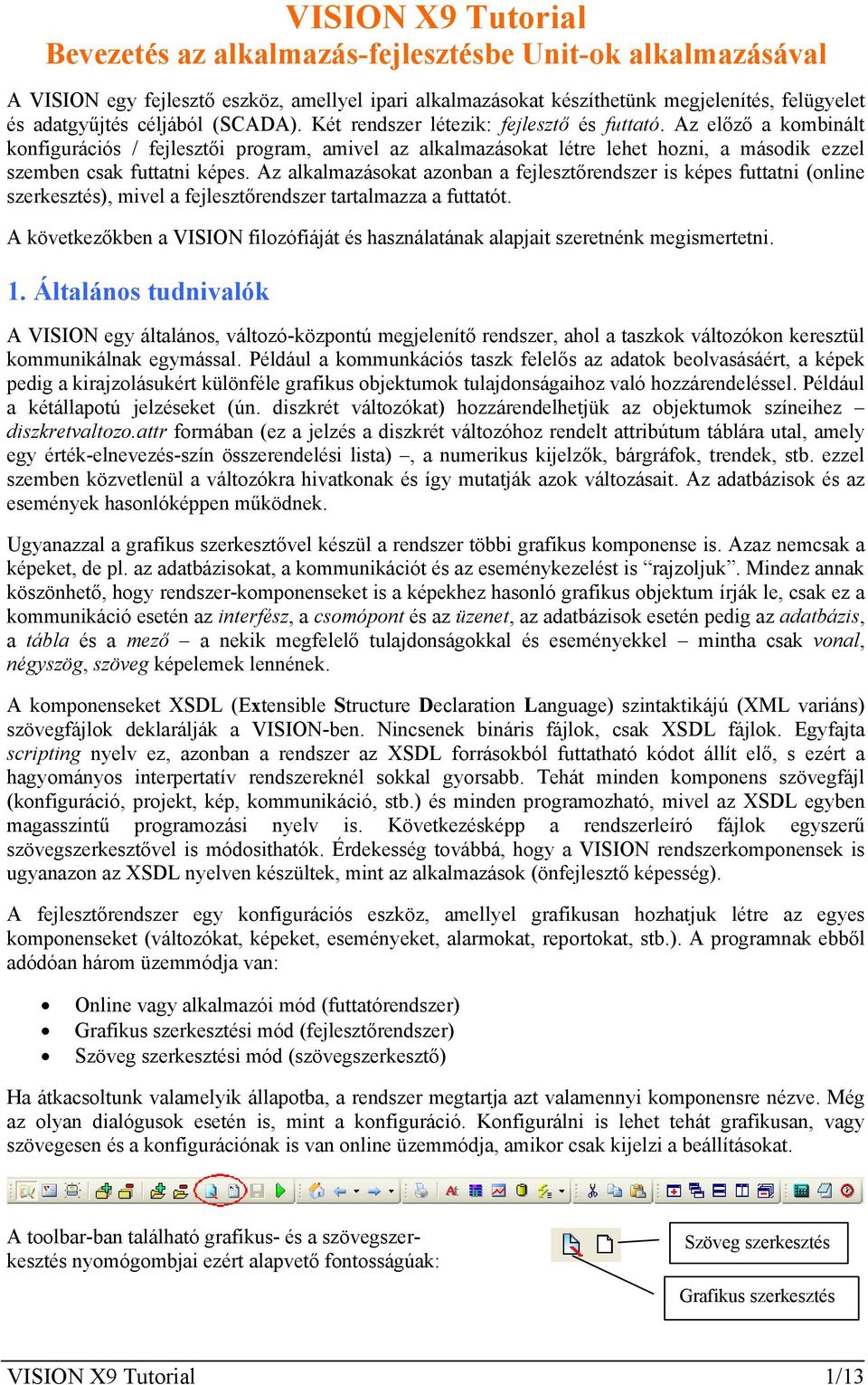 Az előző a kombinált konfigurációs / fejlesztői program, amivel az alkalmazásokat létre lehet hozni, a második ezzel szemben csak futtatni képes.