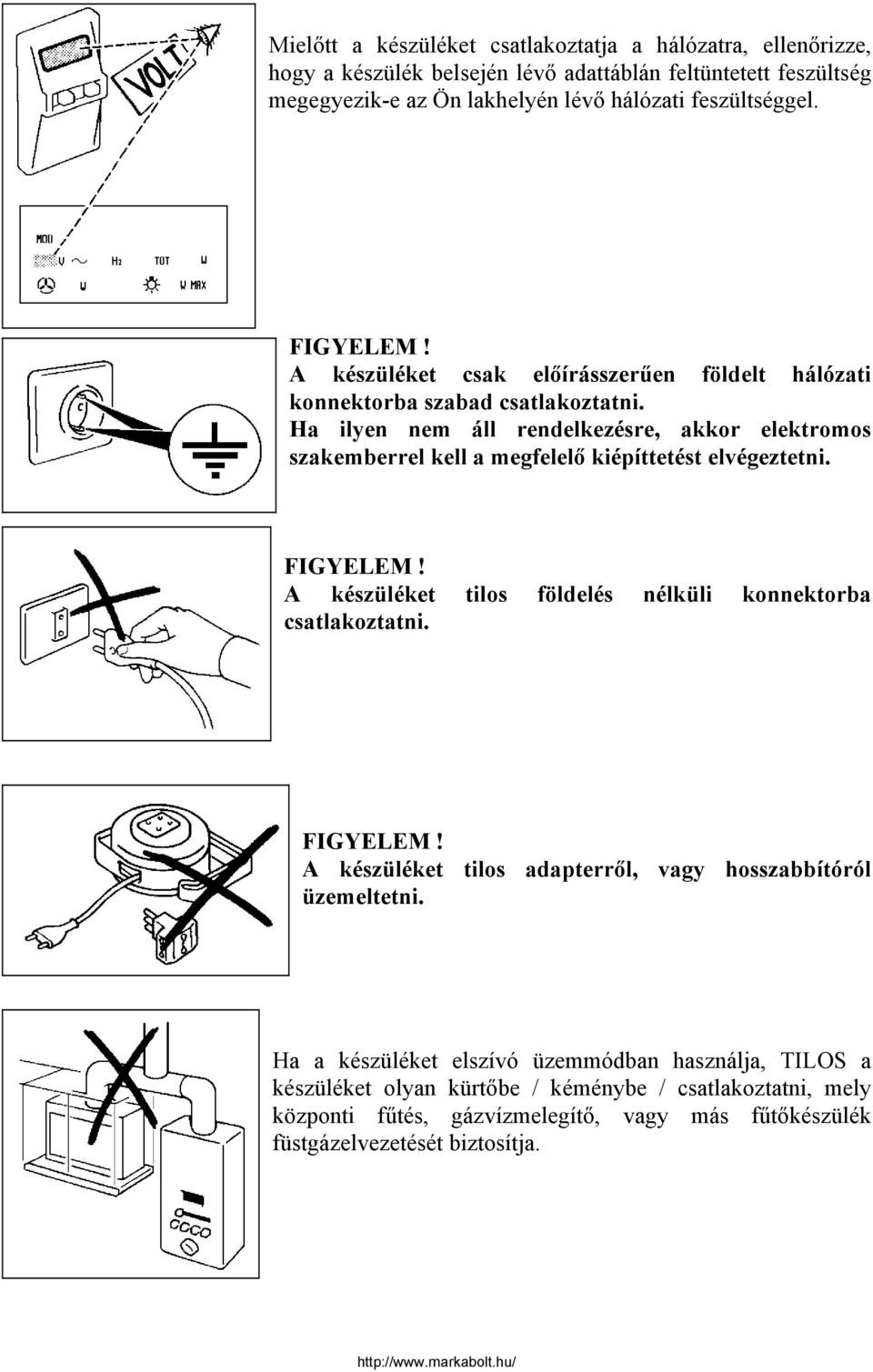 Ha ilyen nem áll rendelkezésre, akkor elektromos szakemberrel kell a megfelelő kiépíttetést elvégeztetni. FIGYELEM! A készüléket tilos földelés nélküli konnektorba csatlakoztatni.