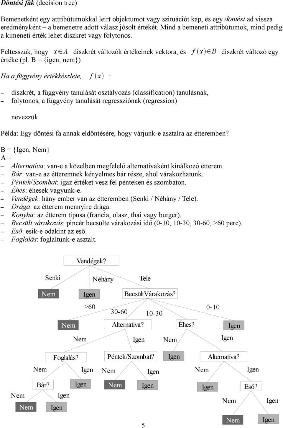 B = {igen, nem}) Ha a függvény értékkészlete, f : diszkrét, a függvény tanulását osztályozás (classification) tanulásnak, folytonos, a függvény tanulását regressziónak (regression) nevezzük.