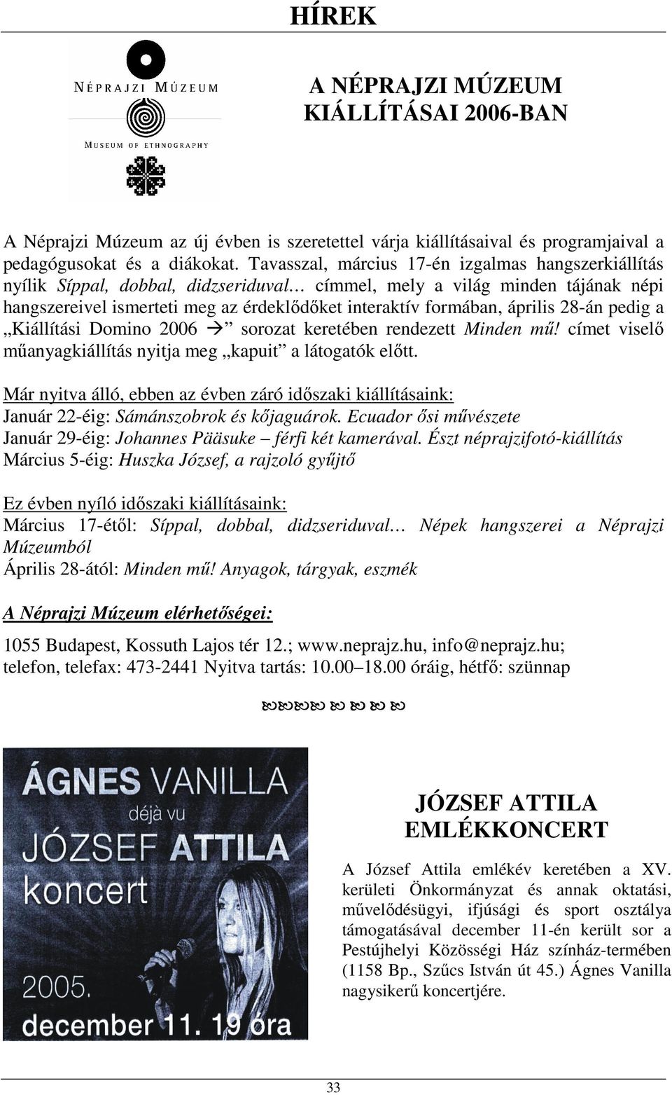 április 28-án pedig a Kiállítási Domino 2006 sorozat keretében rendezett Minden mű! címet viselő műanyagkiállítás nyitja meg kapuit a látogatók előtt.