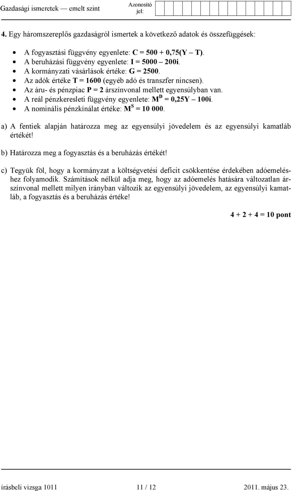 A reál pénzkeresleti függvény egyenlete: M D = 0,25Y 100i. A nominális pénzkínálat értéke: M S = 10 000. a) A fentiek alapján határozza meg az egyensúlyi jövedelem és az egyensúlyi kamatláb értékét!