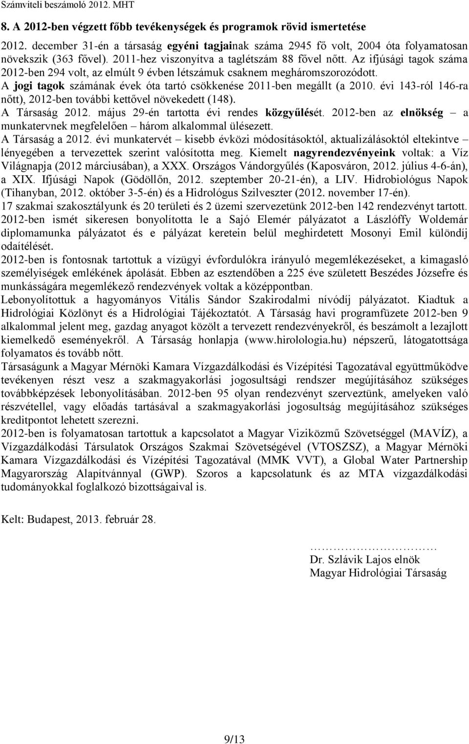 A jogi tagok számának évek óta tartó csökkenése 2011-ben megállt (a 2010. évi 143-ról 146-ra nőtt), 2012-ben további kettővel növekedett (148). A Társaság 2012.