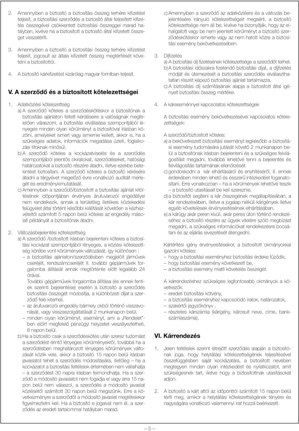 Amennyiben a biztosító a biztosítási összeg terhére kifizetést teljesít, jogosult az általa kifizetett összeg megtérítését követelni a biztosítottól. 4.