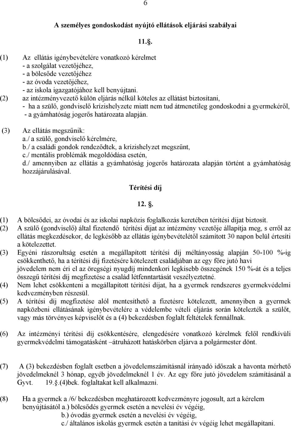(2) az intézményvezető külön eljárás nélkül köteles az ellátást biztosítani, - ha a szülő, gondviselő krízishelyzete miatt nem tud átmenetileg gondoskodni a gyermekéről, - a gyámhatóság jogerős