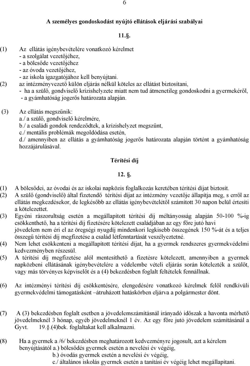 (2) az intézményvezető külön eljárás nélkül köteles az ellátást biztosítani, - ha a szülő, gondviselő krízishelyzete miatt nem tud átmenetileg gondoskodni a gyermekéről, - a gyámhatóság jogerős