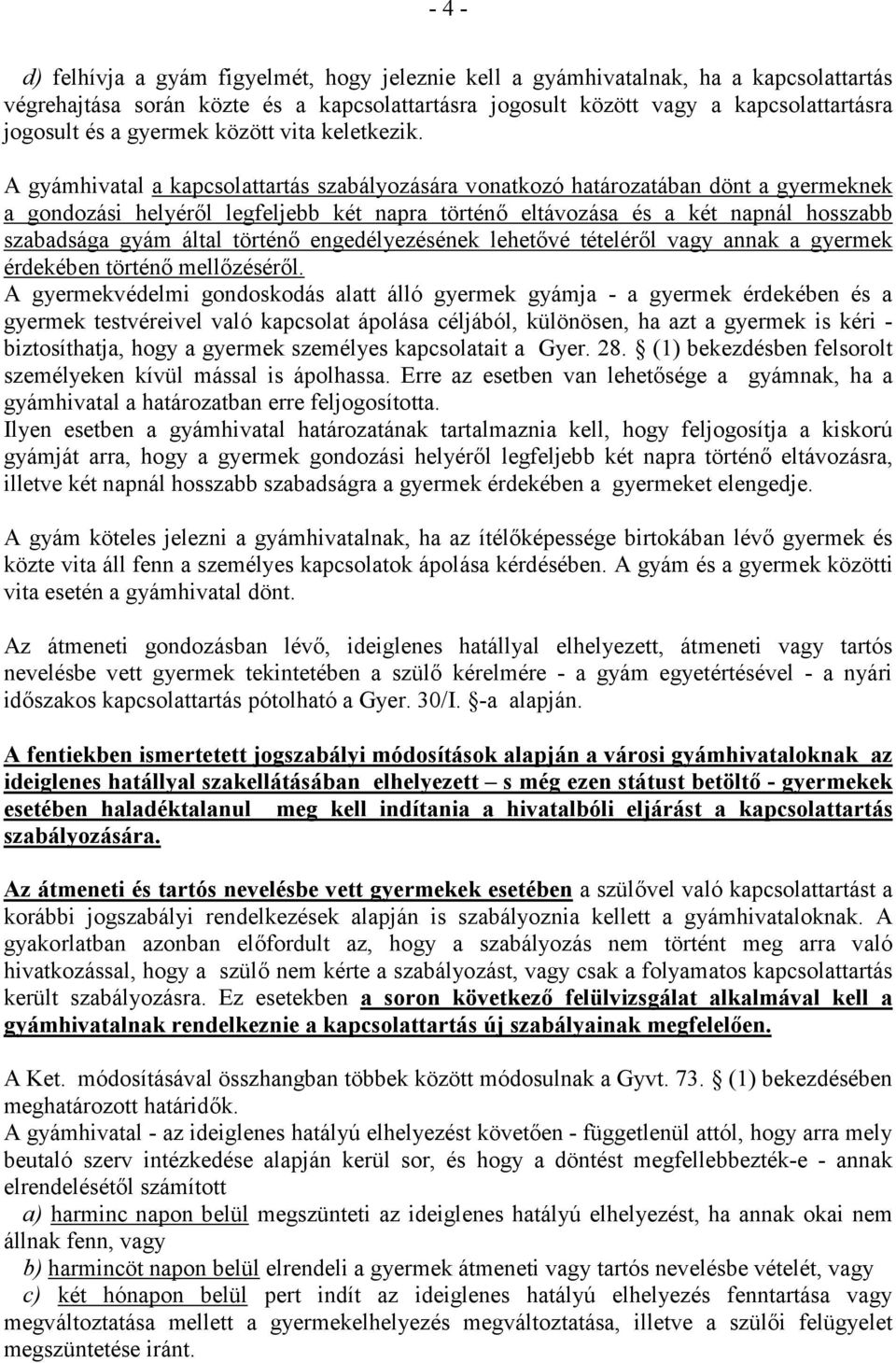 A gyámhivatal a kapcsolattartás szabályozására vonatkozó határozatában dönt a gyermeknek a gondozási helyéről legfeljebb két napra történő eltávozása és a két napnál hosszabb szabadsága gyám által