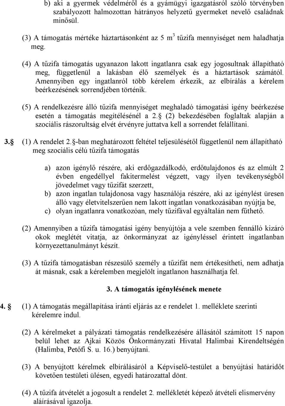 (4) A tűzifa támogatás ugyanazon lakott ingatlanra csak egy jogosultnak állapítható meg, függetlenül a lakásban élő személyek és a háztartások számától.