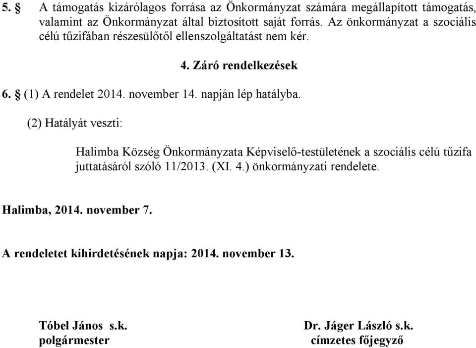 napján lép hatályba. (2) Hatályát veszti: Halimba Község Önkormányzata Képviselő-testületének a szociális célú tűzifa juttatásáról szóló 11/2013. (XI. 4.