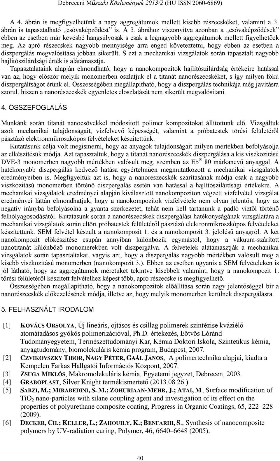 Az apró részecskék nagyobb mennyisége arra enged követeztetni, hogy ebben az esetben a diszpergálás megvalósítása jobban sikerült.